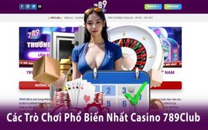 Các Trò Chơi Phổ Biến Nhất Tại Casino 789Club Bạn Nên Thử